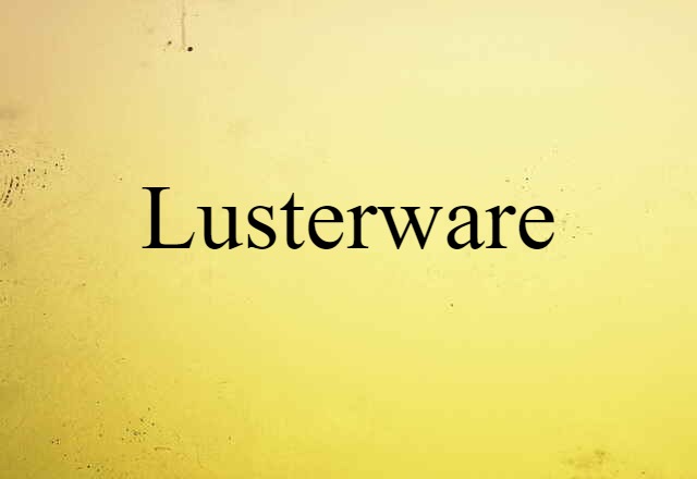 Lusterware (noun) Definition, Meaning & Examples