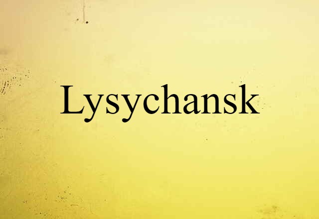 Lysychansk (noun) Definition, Meaning & Examples