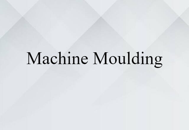 Machine Moulding (noun) Definition, Meaning & Examples