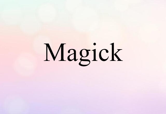 Magick (noun) Definition, Meaning & Examples