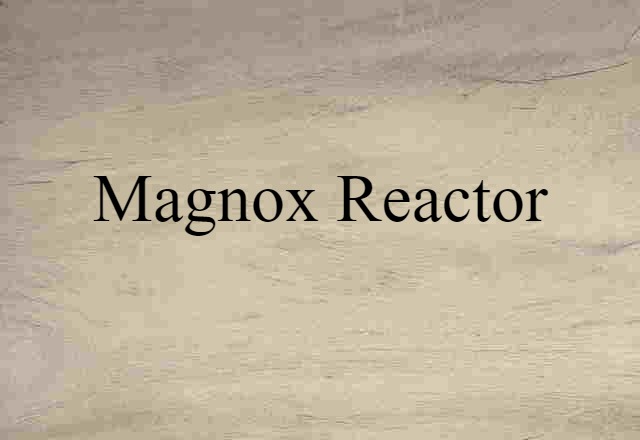 Magnox Reactor (noun) Definition, Meaning & Examples