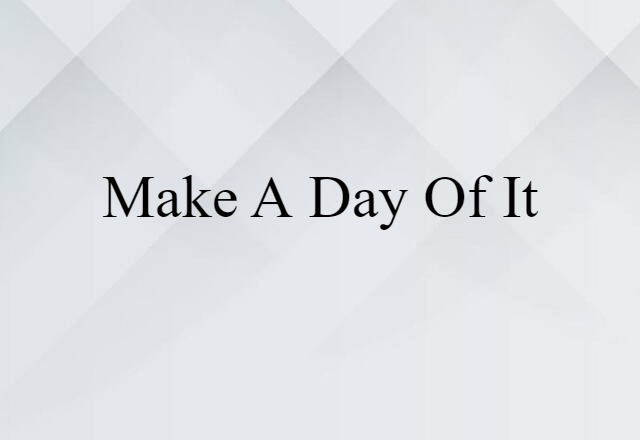 Make A Day Of It (noun) Definition, Meaning & Examples