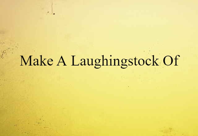 make a laughingstock of