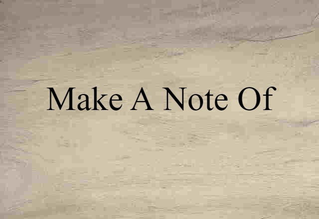 Make A Note Of (noun) Definition, Meaning & Examples