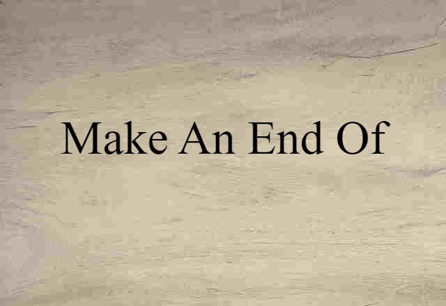 Make An End Of (noun) Definition, Meaning & Examples