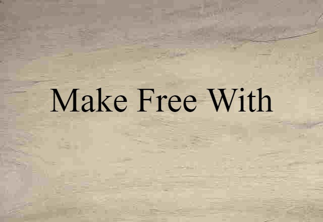 make free with