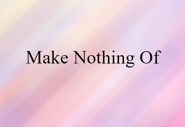 make nothing of