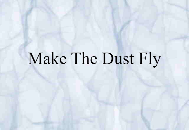 make the dust fly