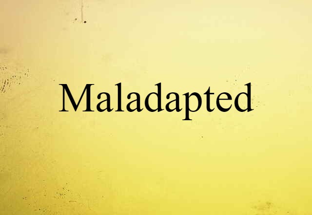 maladapted