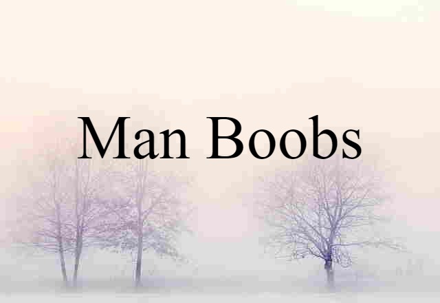 man boobs