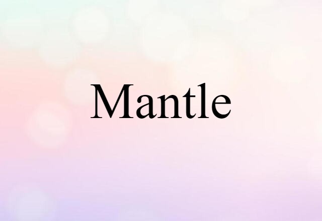 Mantle (noun) Definition, Meaning & Examples