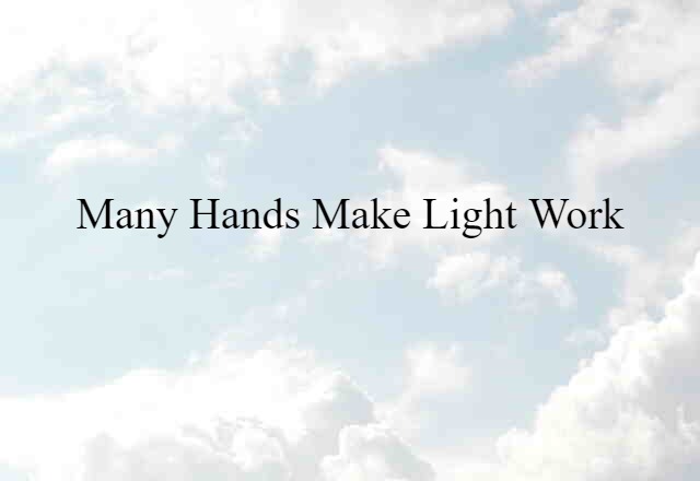 Many hands make light work