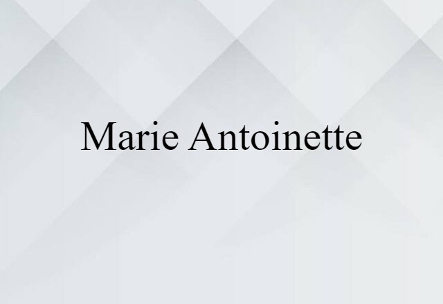 Marie Antoinette (noun) Definition, Meaning & Examples