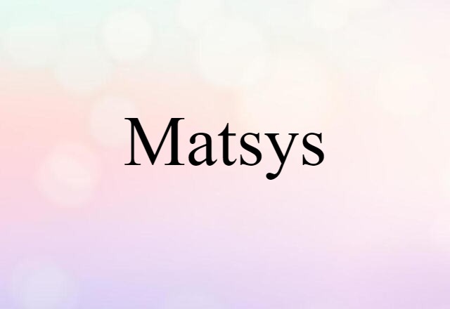 Matsys (noun) Definition, Meaning & Examples