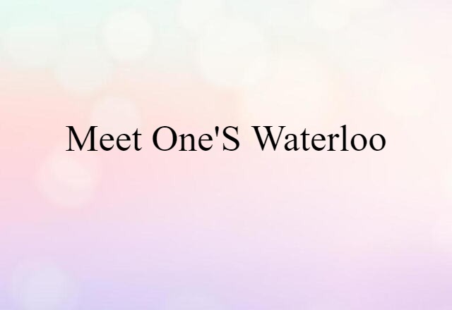 Meet One's Waterloo (noun) Definition, Meaning & Examples