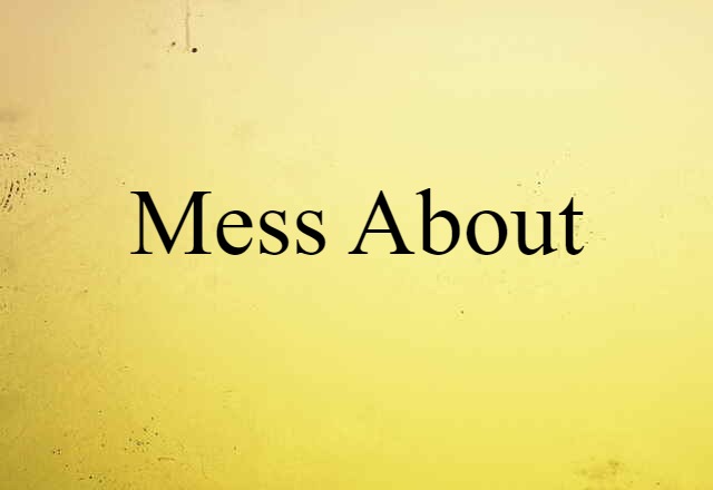 Mess About (noun) Definition, Meaning & Examples