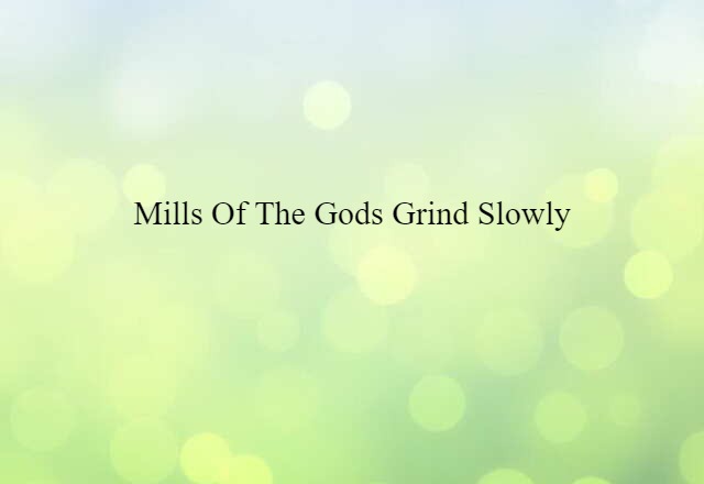 mills of the gods grind slowly