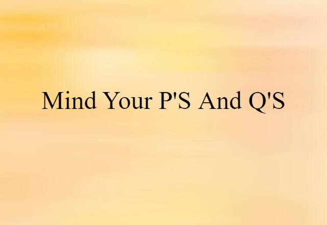 mind your p's and q's