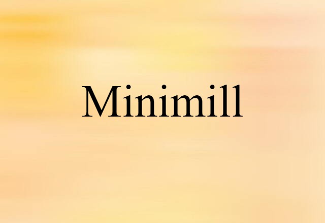 Minimill (noun) Definition, Meaning & Examples