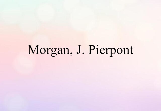 Morgan, J. Pierpont (noun) Definition, Meaning & Examples