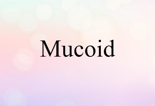 mucoid