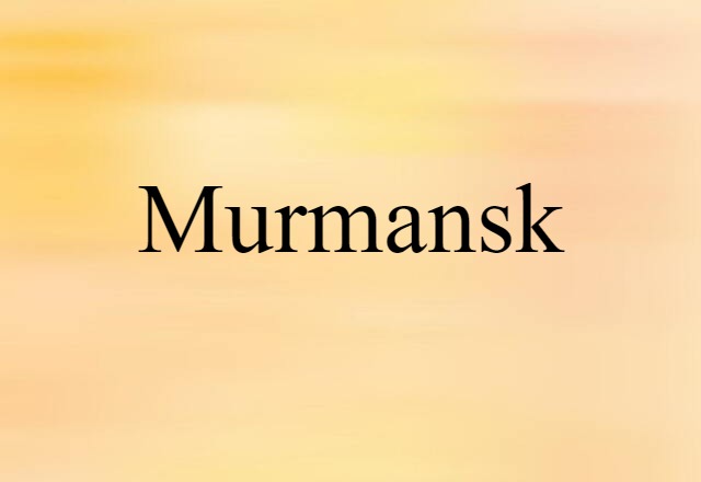 Murmansk (noun) Definition, Meaning & Examples