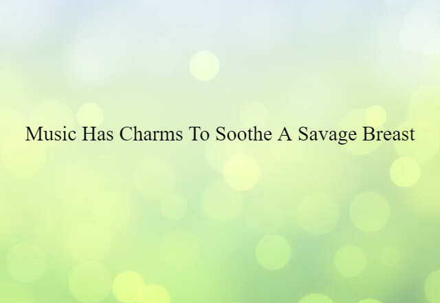 Music has charms to soothe a savage breast