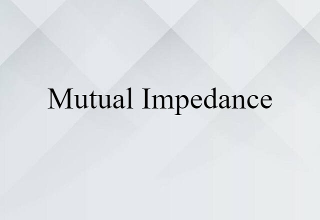 Mutual Impedance (noun) Definition, Meaning & Examples