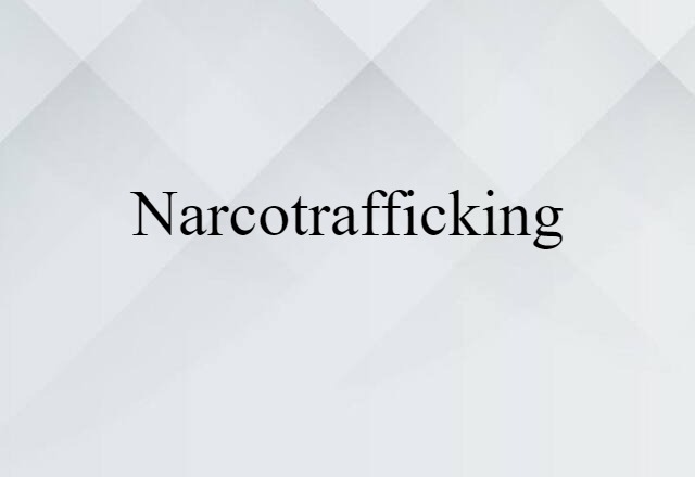 Narcotrafficking (noun) Definition, Meaning & Examples