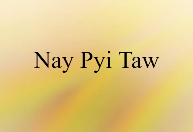 Nay Pyi Taw (noun) Definition, Meaning & Examples