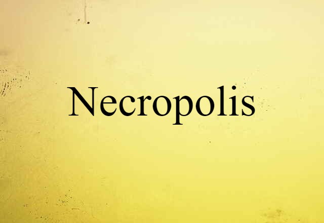 Necropolis (noun) Definition, Meaning & Examples