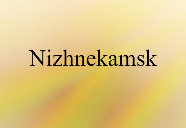 Nizhnekamsk (noun) Definition, Meaning & Examples