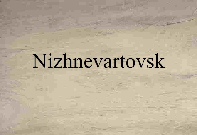 Nizhnevartovsk (noun) Definition, Meaning & Examples