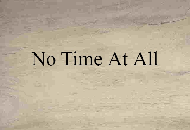 no time at all