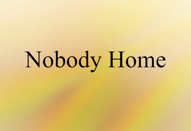 nobody home