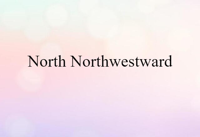 North Northwestward (noun) Definition, Meaning & Examples