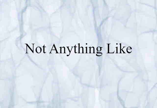 Not Anything Like (noun) Definition, Meaning & Examples