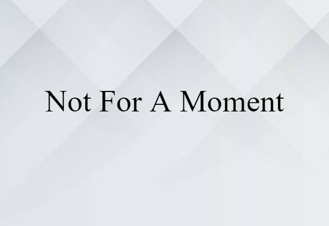 Not For A Moment (noun) Definition, Meaning & Examples