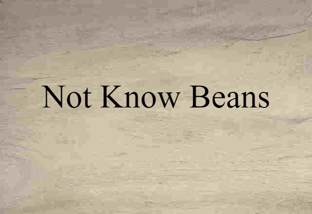 not know beans