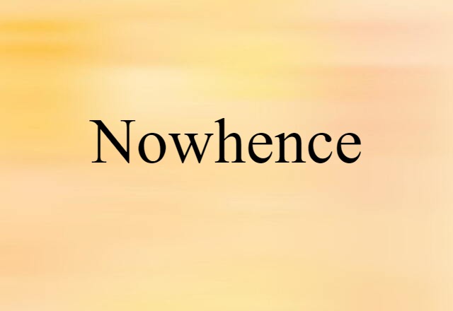 Nowhence (noun) Definition, Meaning & Examples