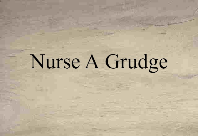 nurse a grudge