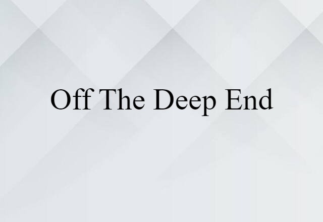 Off The Deep End (noun) Definition, Meaning & Examples