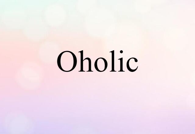 Oholic (noun) Definition, Meaning & Examples