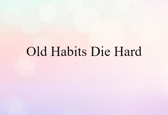 Old Habits Die Hard (noun) Definition, Meaning & Examples