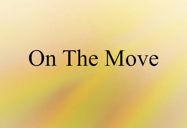 On The Move (noun) Definition, Meaning & Examples