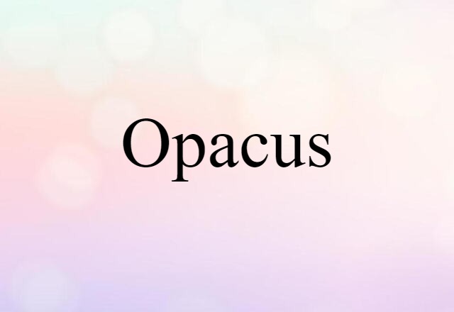 Opacus (noun) Definition, Meaning & Examples