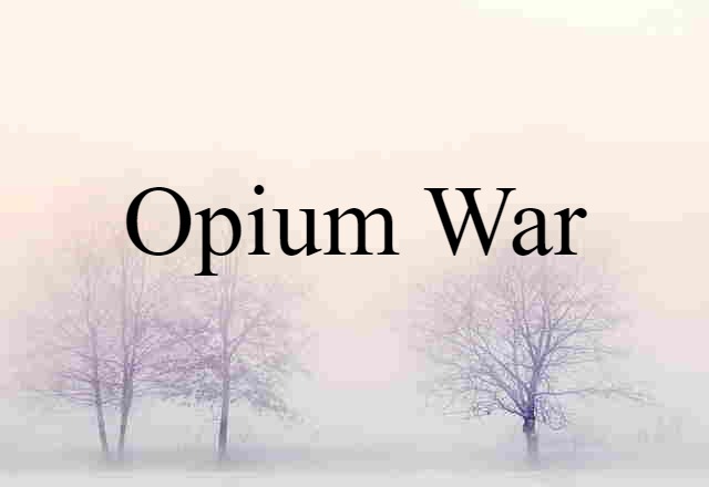 Opium War (noun) Definition, Meaning & Examples