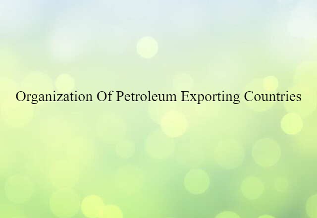 Organization of Petroleum Exporting Countries