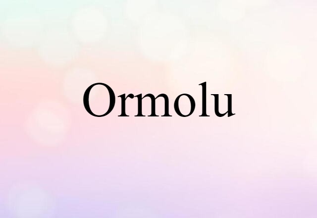 Ormolu (noun) Definition, Meaning & Examples