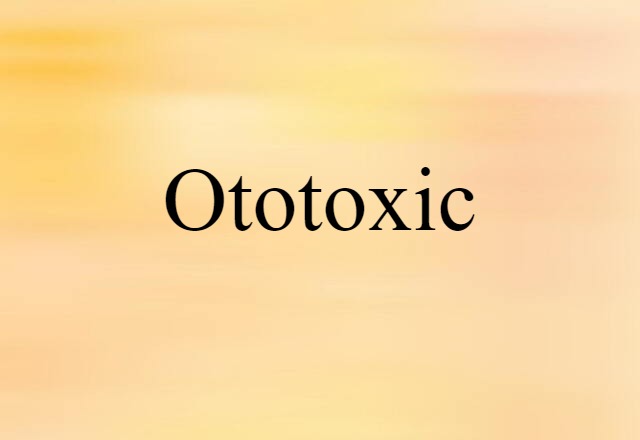 Ototoxic (noun) Definition, Meaning & Examples